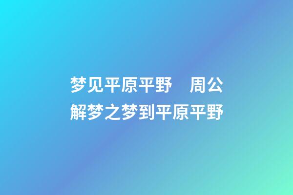 梦见平原平野　周公解梦之梦到平原平野